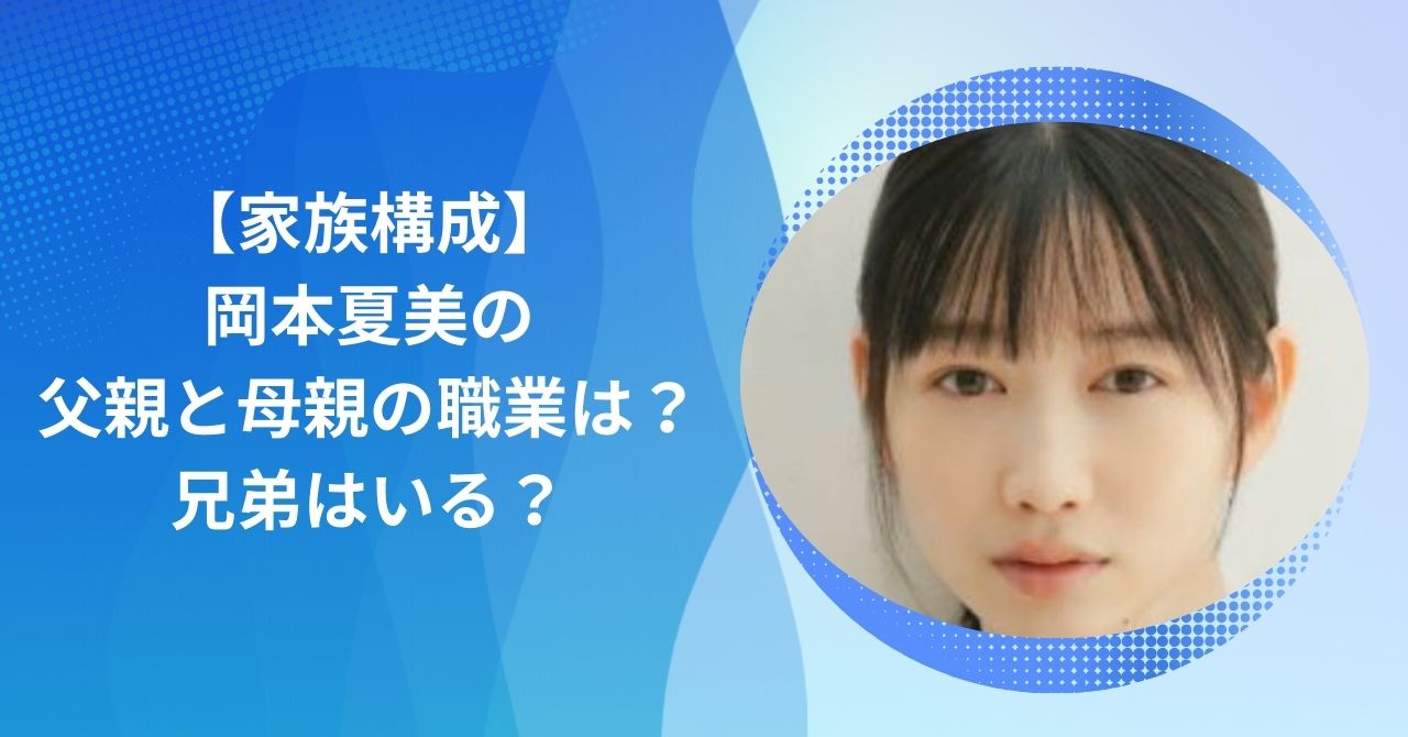 岡本夏美の家族構成｜父親と母親の職業は？兄弟はいる？