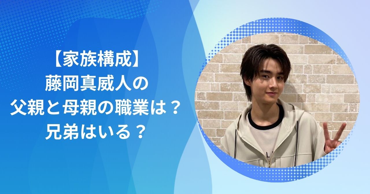 藤岡真威人の家族構成｜父親と母親の職業は？兄弟はいる？