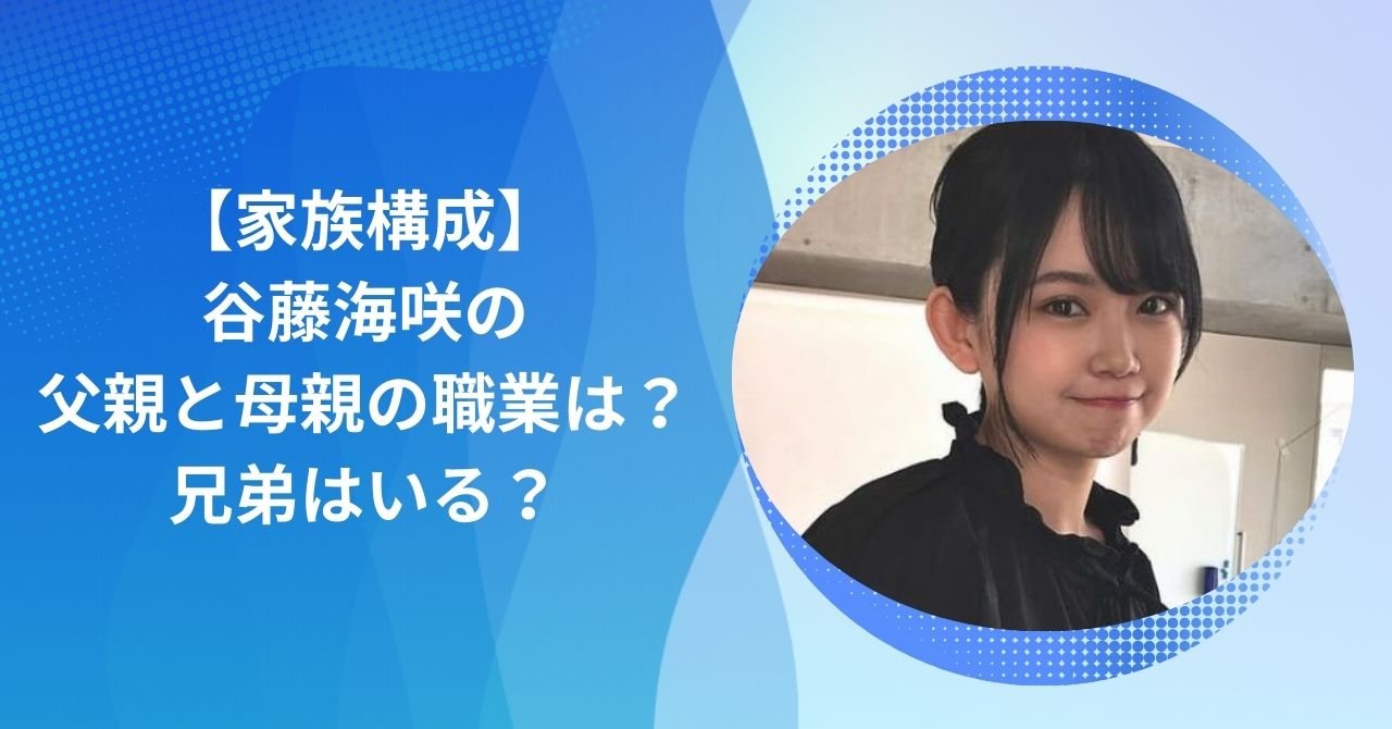 谷藤海咲の家族構成｜父親と母親の職業は？兄弟はいる？